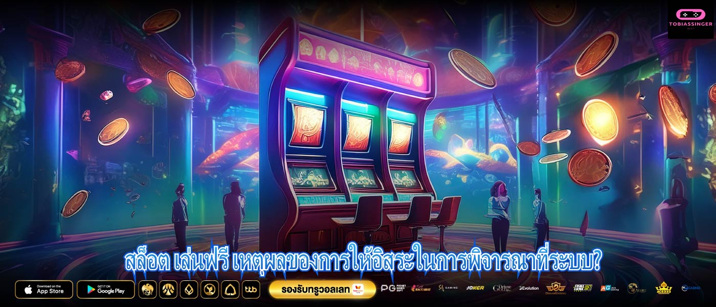 สล็อต เล่นฟรี เหตุผลของการให้อิสระในการพิจารณาที่ระบบ?